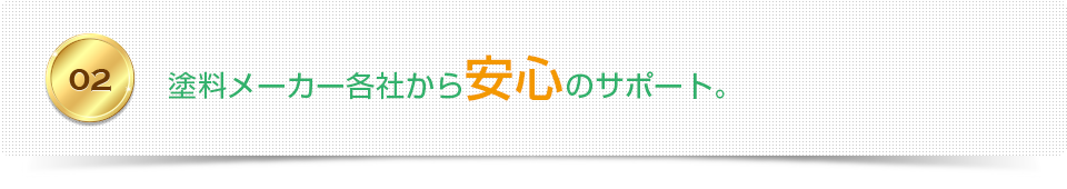 02 塗料メーカー各社から安心のサポート。